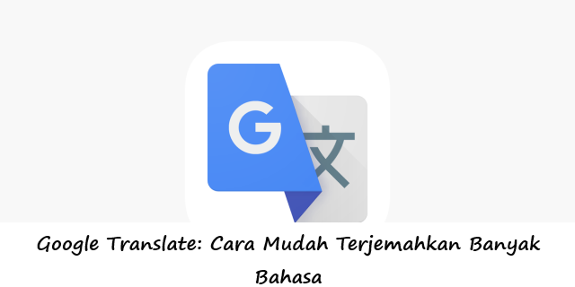 Google Translate: Cara Mudah Terjemahkan Banyak Bahasa