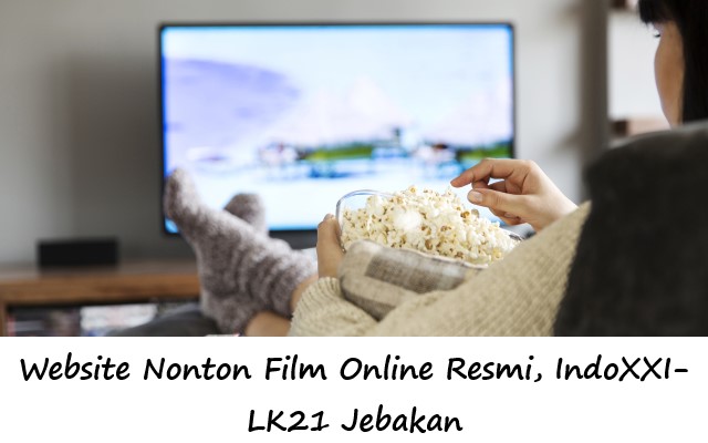 Website Nonton Film Online Resmi, IndoXXI-LK21 Jebakan